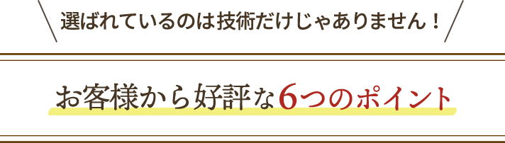 お客様から好評な6つのポイント